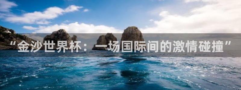 世界杯赛程2026:“金沙世界杯:一场国际间的激情碰撞”