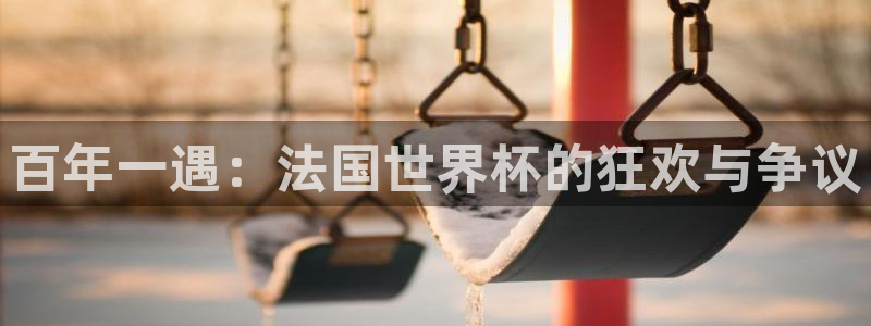 世界杯直播观看:百年一遇:法国世界杯的狂欢与争议