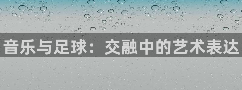 欧联杯直播:音乐与足球:交融中的艺术表达